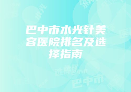 巴中市水光针美容医院排名及选择指南