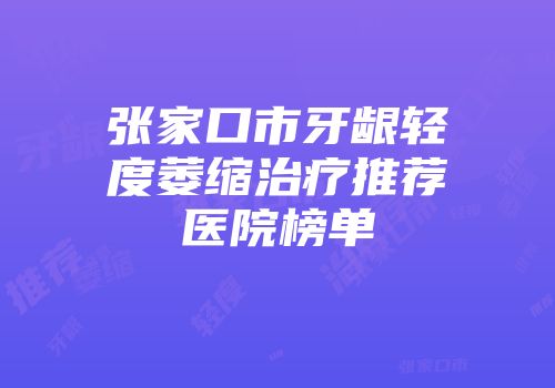 张家口市牙龈轻度萎缩治疗推荐医院榜单