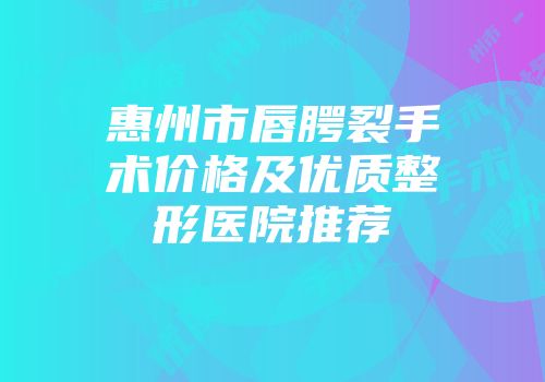 惠州市唇腭裂手术价格及优质整形医院推荐