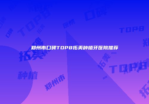 郑州市口碑TOP8拓美种植牙医院推荐
