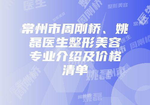 常州市周刚桥、姚磊医生整形美容专业介绍及价格清单