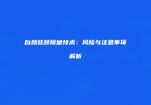 自然驻颜除皱技术：风险与注意事项解析