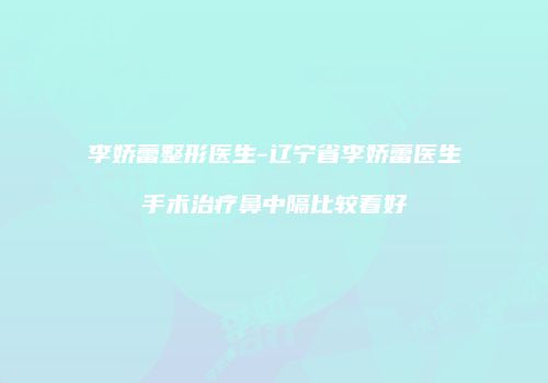 李娇蕾整形医生-辽宁省李娇蕾医生手术治疗鼻中隔比较看好