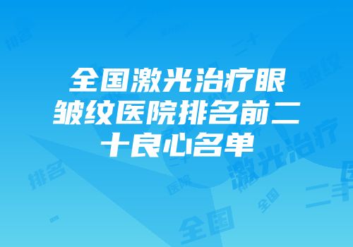 全国激光治疗眼皱纹医院排名前二十良心名单