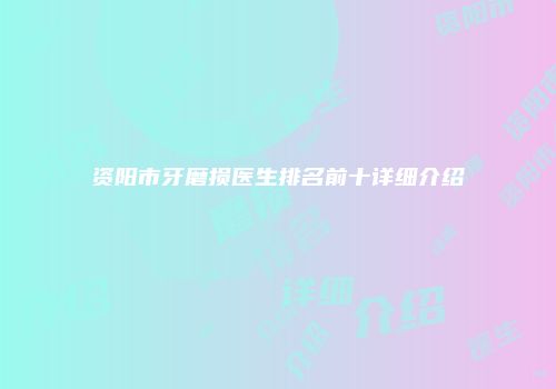 资阳市牙磨损医生排名前十详细介绍