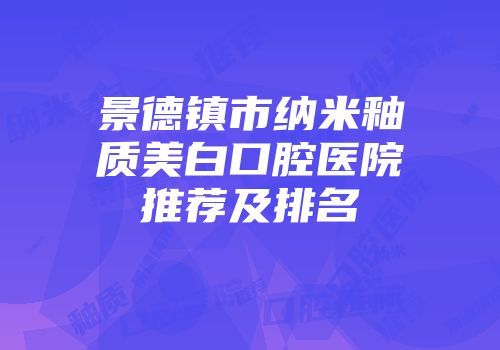 景德镇市纳米釉质美白口腔医院推荐及排名