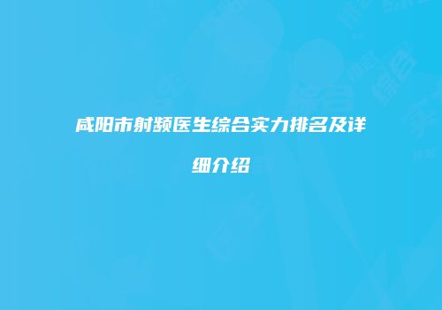 咸阳市射频医生综合实力排名及详细介绍