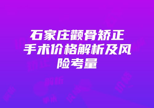 石家庄颧骨矫正手术价格解析及风险考量