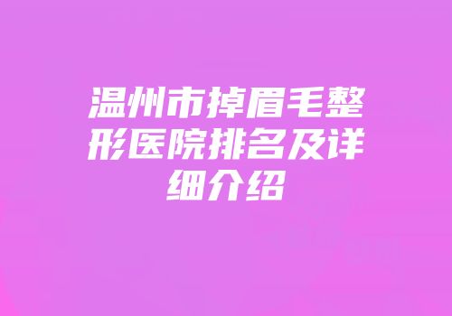 温州市掉眉毛整形医院排名及详细介绍