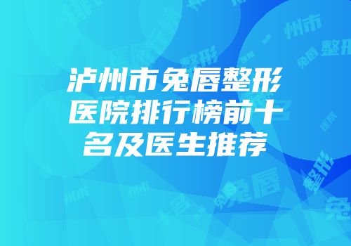 泸州市兔唇整形医院排行榜前十名及医生推荐