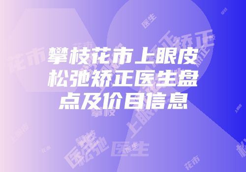 攀枝花市上眼皮松弛矫正医生盘点及价目信息