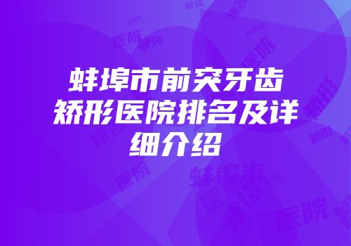 蚌埠市前突牙齿矫形医院排名及详细介绍
