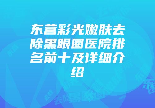 东营彩光嫩肤去除黑眼圈医院排名前十及详细介绍