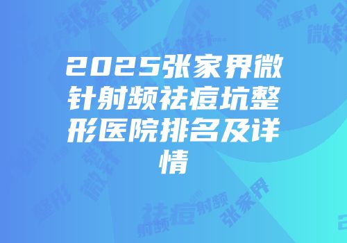 2025张家界微针射频祛痘坑整形医院排名及详情