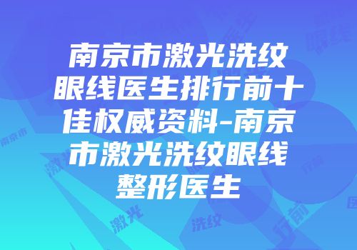 南京市激光洗纹眼线医生排行前十佳权威资料-南京市激光洗纹眼线整形医生