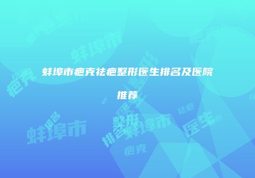 蚌埠市疤克祛疤整形医生排名及医院推荐
