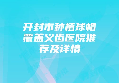 开封市种植球帽覆盖义齿医院推荐及详情