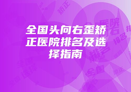 全国头向右歪矫正医院排名及选择指南