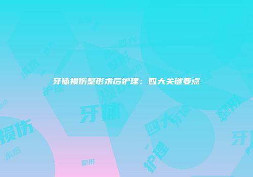 牙体损伤整形术后护理：四大关键要点