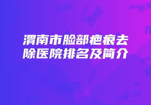 渭南市脸部疤痕去除医院排名及简介