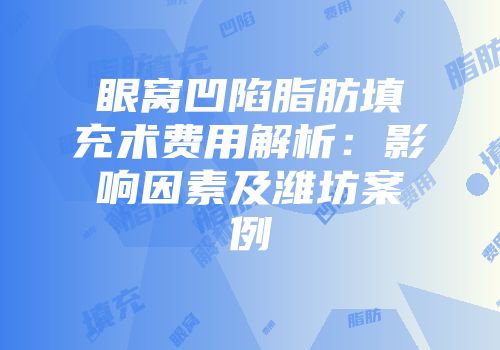 眼窝凹陷脂肪填充术费用解析:影响因素及潍坊案例