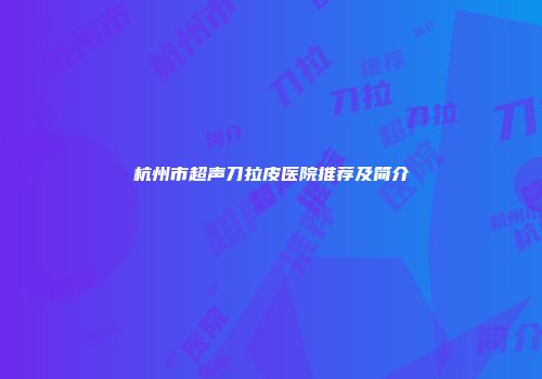 杭州市超声刀拉皮医院推荐及简介