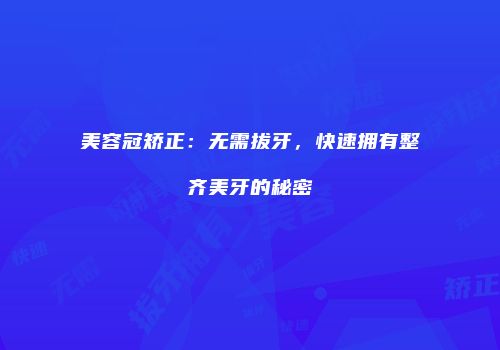 美容冠矫正：无需拔牙，快速拥有整齐美牙的秘密