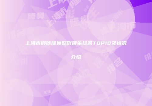 上海市假体隆鼻整形医生排名TOP10及情况介绍