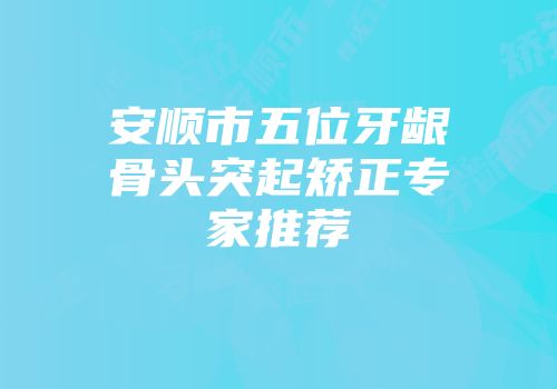 安顺市五位牙龈骨头突起矫正专家推荐