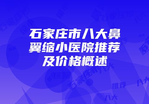 石家庄市八大鼻翼缩小医院推荐及价格概述