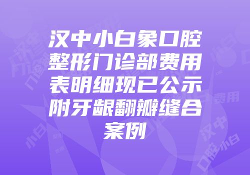 汉中小白象口腔整形门诊部费用表明细现已公示附牙龈翻瓣缝合案例