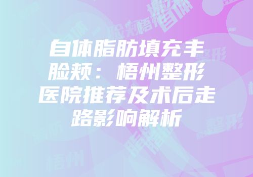 自体脂肪填充丰脸颊：梧州整形医院推荐及术后走路影响解析