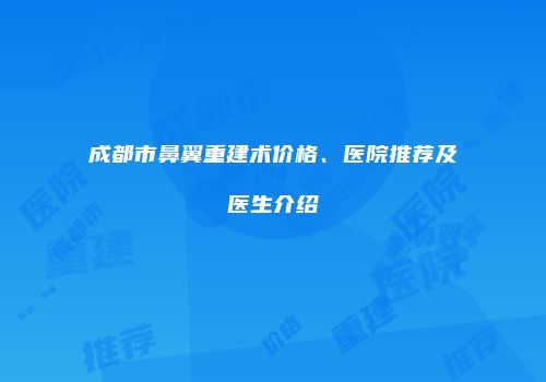成都市鼻翼重建术价格、医院推荐及医生介绍