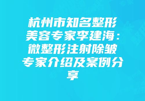 杭州市知名整形美容专家李建海:微整形注射除皱专家介绍及案例分享