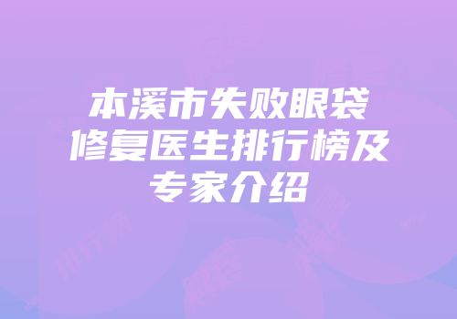 本溪市失败眼袋修复医生排行榜及专家介绍