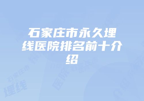 石家庄市永久埋线医院排名前十介绍