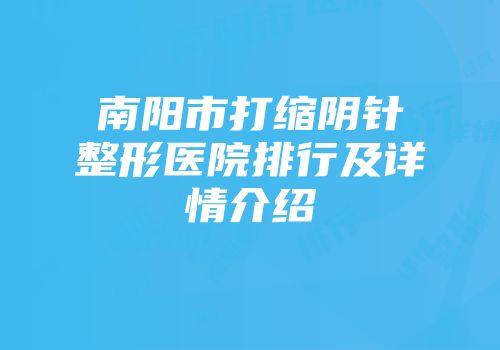 南阳市打缩阴针整形医院排行及详情介绍