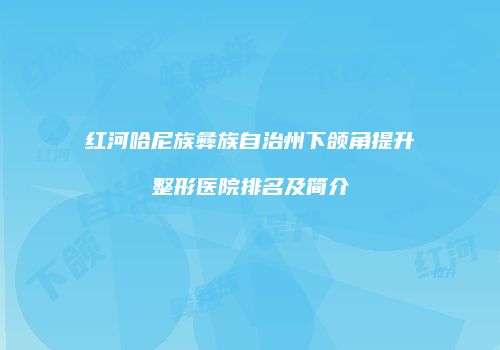 红河哈尼族彝族自治州下颌角提升整形医院排名及简介