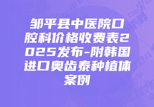 邹平县中医院口腔科价格收费表2025发布-附韩国进口奥齿泰种植体案例