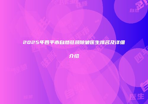 2025年四平市自然驻颜除皱医生排名及详细介绍