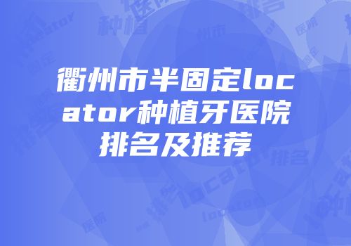 衢州市半固定locator种植牙医院排名及推荐