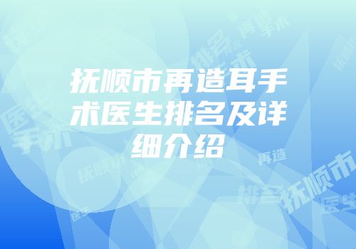 抚顺市再造耳手术医生排名及详细介绍