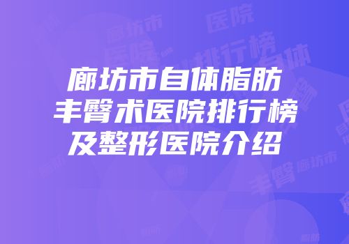 廊坊市自体脂肪丰臀术医院排行榜及整形医院介绍