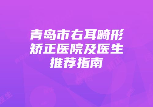 青岛市右耳畸形矫正医院及医生推荐指南