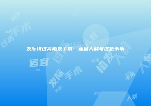 发际线过高植发手术：适宜人群与注意事项