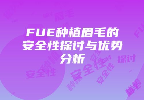FUE种植眉毛的安全性探讨与优势分析