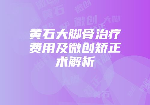 黄石大脚骨治疗费用及微创矫正术解析