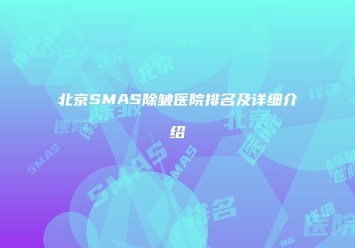 北京SMAS除皱医院排名及详细介绍