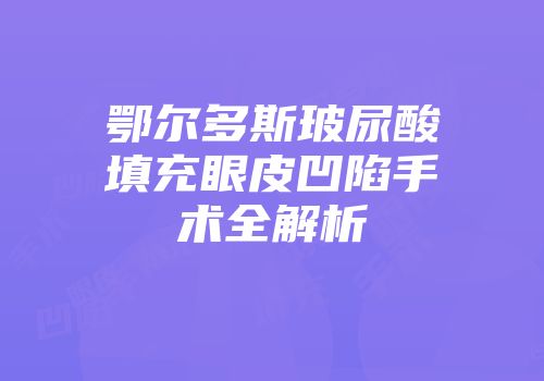 鄂尔多斯玻尿酸填充眼皮凹陷手术全解析