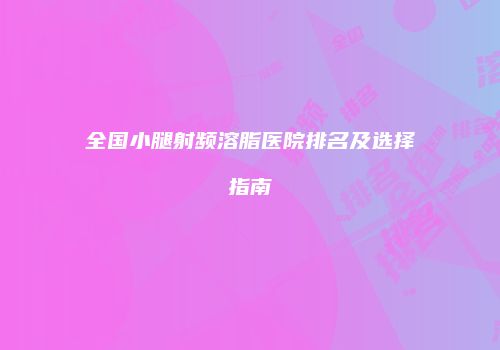 全国小腿射频溶脂医院排名及选择指南